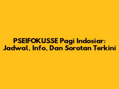 PSEIFOKUSSE Pagi Indosiar: Jadwal, Info, Dan Sorotan Terkini