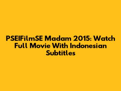 PSEIFilmSE Madam 2015: Watch Full Movie With Indonesian Subtitles