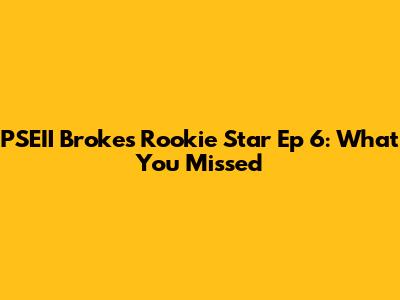 PSEII Broke's Rookie Star Ep 6: What You Missed
