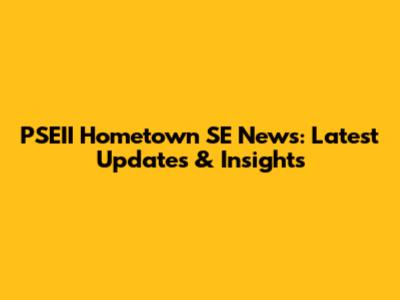 PSEII Hometown SE News: Latest Updates & Insights