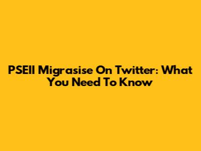 PSEII Migrasise On Twitter: What You Need To Know