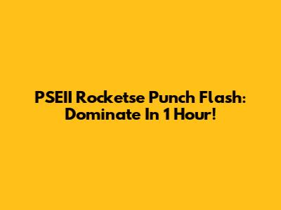 PSEII Rocketse Punch Flash: Dominate In 1 Hour!