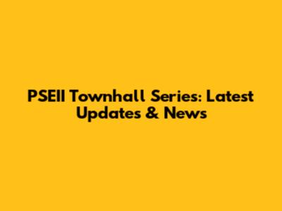 PSEII Townhall Series: Latest Updates & News