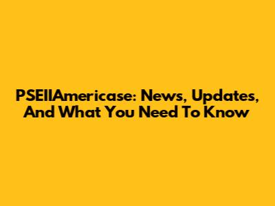 PSEIIAmericase: News, Updates, And What You Need To Know