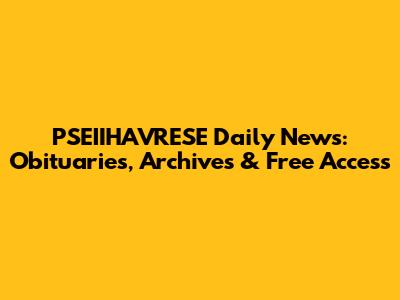PSEIIHAVRESE Daily News: Obituaries, Archives & Free Access
