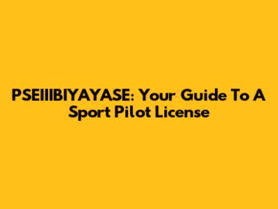 PSEIIIBIYAYASE: Your Guide To A Sport Pilot License
