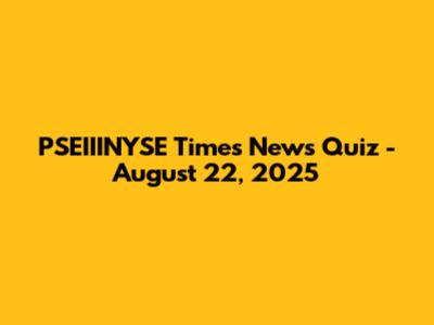PSEIIINYSE Times News Quiz - August 22, 2025