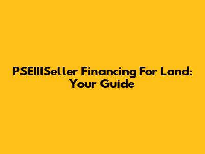 PSEIIISeller Financing For Land: Your Guide