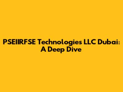 PSEIIRFSE Technologies LLC Dubai: A Deep Dive