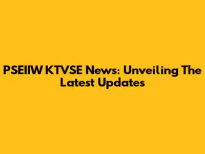 PSEIIW KTVSE News: Unveiling The Latest Updates