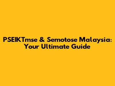 PSEIKTmse & Semotose Malaysia: Your Ultimate Guide