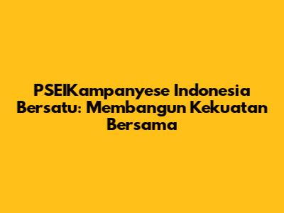 PSEIKampanyese Indonesia Bersatu: Membangun Kekuatan Bersama