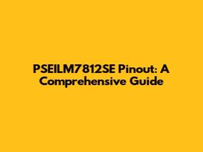 PSEILM7812SE Pinout: A Comprehensive Guide