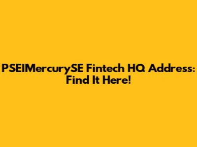 PSEIMercurySE Fintech HQ Address: Find It Here!