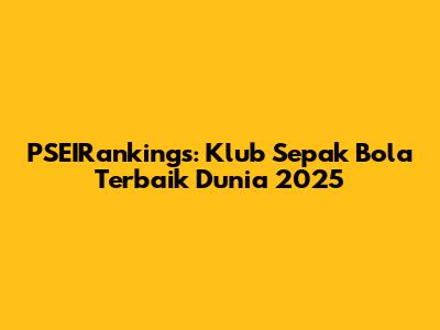 PSEIRankings: Klub Sepak Bola Terbaik Dunia 2025