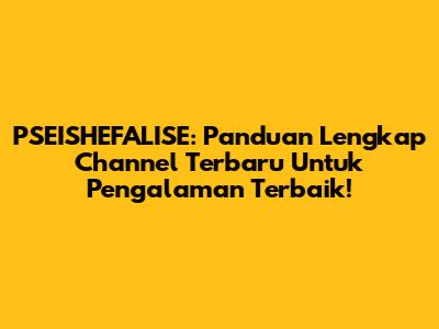 PSEISHEFALISE: Panduan Lengkap Channel Terbaru Untuk Pengalaman Terbaik!