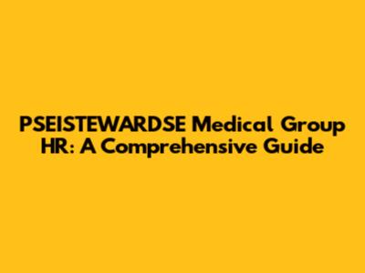 PSEISTEWARDSE Medical Group HR: A Comprehensive Guide