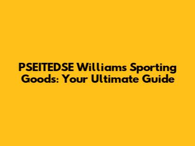 PSEITEDSE Williams Sporting Goods: Your Ultimate Guide