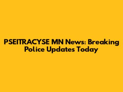 PSEITRACYSE MN News: Breaking Police Updates Today