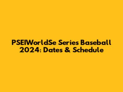 PSEIWorldSe Series Baseball 2024: Dates & Schedule
