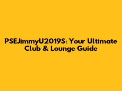 PSEJimmyU2019S: Your Ultimate Club & Lounge Guide