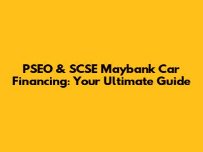 PSEO & SCSE Maybank Car Financing: Your Ultimate Guide