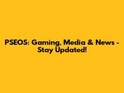 PSEOS: Gaming, Media & News - Stay Updated!