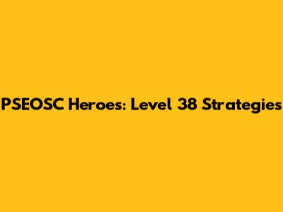 PSEOSC Heroes: Level 38 Strategies
