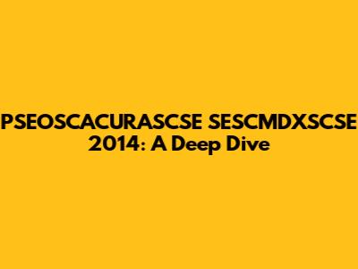 PSEOSCACURASCSE SESCMDXSCSE 2014: A Deep Dive