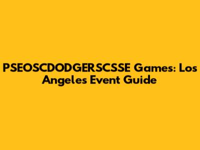 PSEOSCDODGERSCSSE Games: Los Angeles Event Guide