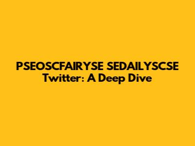 PSEOSCFAIRYSE SEDAILYSCSE Twitter: A Deep Dive
