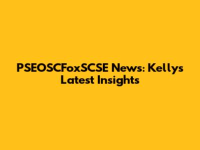 PSEOSCFoxSCSE News: Kelly's Latest Insights