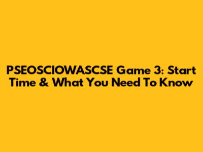 PSEOSCIOWASCSE Game 3: Start Time & What You Need To Know