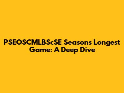 PSEOSCMLBScSE Season's Longest Game: A Deep Dive