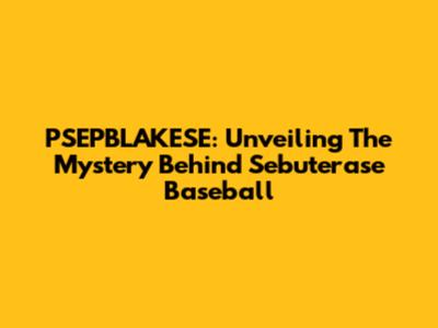 PSEPBLAKESE: Unveiling The Mystery Behind Sebuterase Baseball