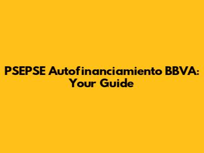 PSEPSE Autofinanciamiento BBVA: Your Guide