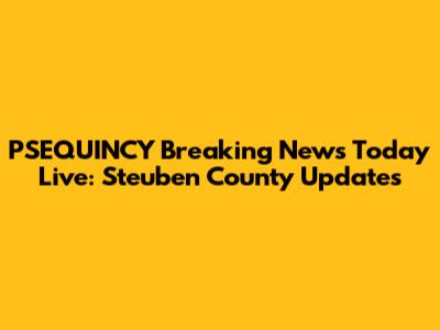 PSEQUINCY Breaking News Today Live: Steuben County Updates