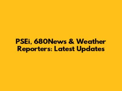 PSEi, 680News & Weather Reporters: Latest Updates
