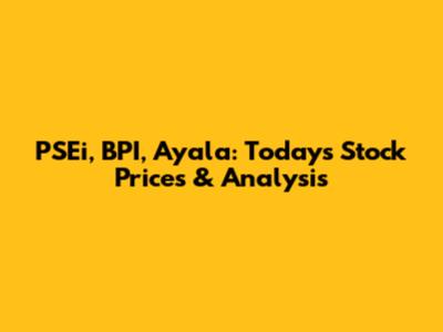 PSEi, BPI, Ayala: Today's Stock Prices & Analysis