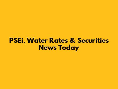 PSEi, Water Rates & Securities News Today