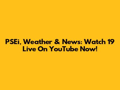 PSEi, Weather & News: Watch 19 Live On YouTube Now!
