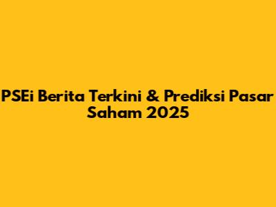 PSEi Berita Terkini & Prediksi Pasar Saham 2025