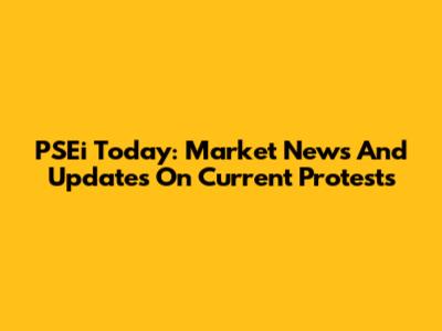 PSEi Today: Market News And Updates On Current Protests