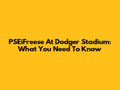 PSEiFreese At Dodger Stadium: What You Need To Know