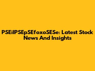 PSEiIPSEpSEfoxoSESe: Latest Stock News And Insights