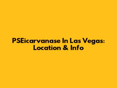 PSEicarvanase In Las Vegas: Location & Info