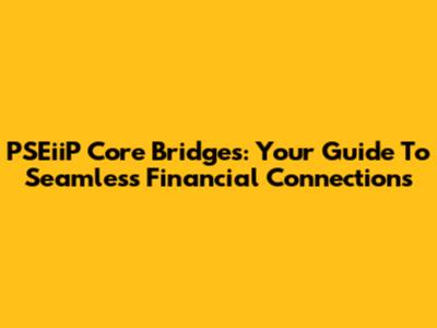 PSEiiP Core Bridges: Your Guide To Seamless Financial Connections