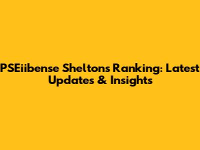 PSEiibense Shelton's Ranking: Latest Updates & Insights