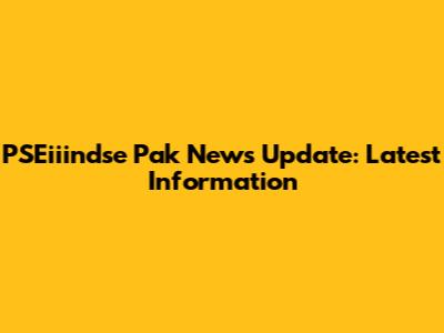 PSEiiindse Pak News Update: Latest Information