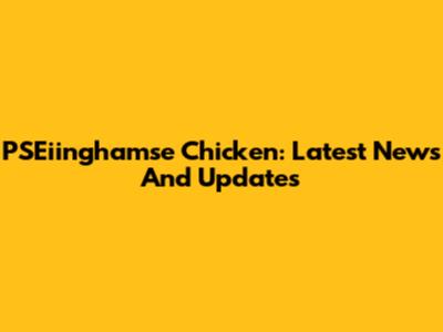 PSEiinghamse Chicken: Latest News And Updates